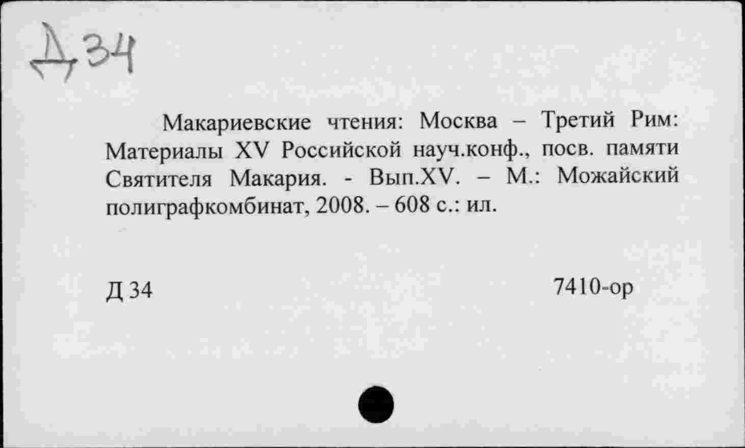 ﻿Макариевские чтения: Москва - Третий Рим: Материалы XV Российской науч.конф., поев, памяти Святителя Макария. - Вып.ХУ. — М.: Можайский полиграфкомбинат, 2008. - 608 с.: ил.
Д 34
7410-ор